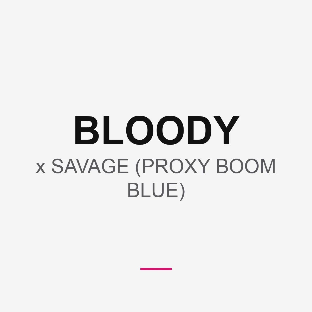 BLOODY x SAVAGE (PROXY BOOM BLUE)