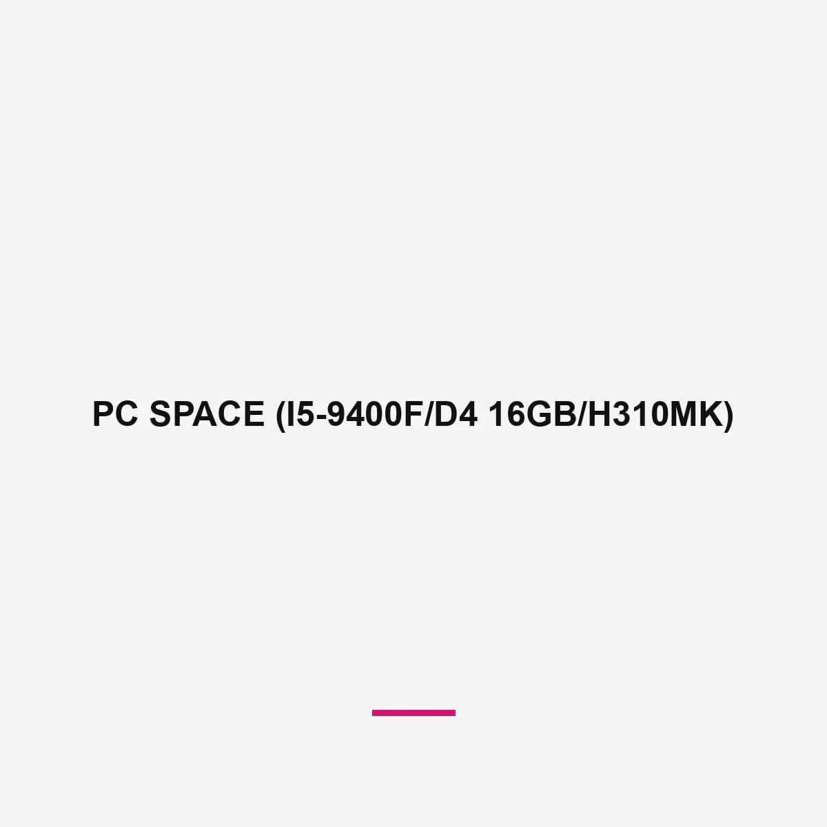 PC SPACE (I5-9400F/D4 16GB/H310MK)